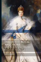 Vnútri kráľovského šatníka: Alexandra: História šiat kráľovnej Alexandry - Inside the Royal Wardrobe: A Dress History of Queen Alexandra