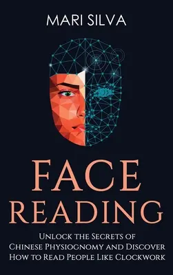 Čítanie z tváre: Odhaľte tajomstvá čínskej fyziognómie a zistite, ako čítať v ľuďoch ako v hodinkách: Odhaľte tajomstvá čínskej - Face Reading: Unlock the Secrets of Chinese Physiognomy and Discover How to Read People Like Clockwork: Unlock the Secrets of Chines