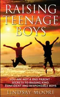 Výchova dospievajúcich chlapcov: Nie ste zlý rodič - Tajomstvá výchovy láskavých, sebavedomých a zodpovedných chlapcov - Raising Teenage Boys: You Are Not A Bad Parent - Secrets To Raising Kind, Confident And Responsible Boys