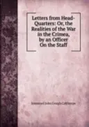 Listy z centrály: Alebo realita vojny na Kryme - od dôstojníka na štábe - Letters from Head-Quarters: Or, the Realities of the War in the Crimea - By an Officer On the Staff
