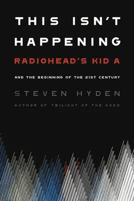 Toto sa nedeje: Kid A skupiny Radiohead a začiatok 21. storočia - This Isn't Happening: Radiohead's Kid A and the Beginning of the 21st Century