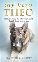 Môj hrdina Theo - Odvážny policajný pes, ktorý prekročil rámec svojich povinností, aby zachránil životy - My Hero Theo - The Brave Police Dog Who Went Beyond the Call of Duty to Save Lives