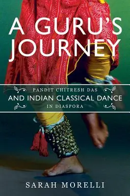 Cesta gurua: Pandit Chitresh Das a indický klasický tanec v diaspóre - A Guru's Journey: Pandit Chitresh Das and Indian Classical Dance in Diaspora