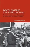 Dekolonizácia intelektuála - politika, kultúra a humanizmus na konci Francúzskeho cisárstva - Decolonising the Intellectual - Politics, Culture, and Humanism at the End of the French Empire