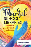 Rozumné školské knižnice: Vytváranie a udržiavanie výchovných priestorov a programov - Mindful School Libraries: Creating and Sustaining Nurturing Spaces and Programs