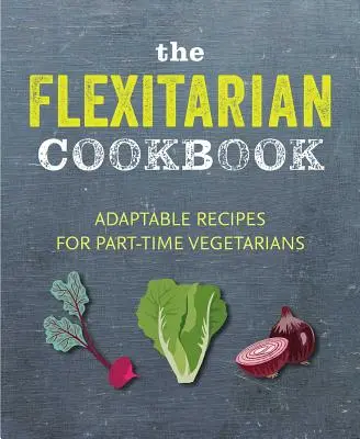 Flexitariánska kuchárska kniha: Prispôsobivé recepty pre vegetariánov a vegánov na čiastočný úväzok - The Flexitarian Cookbook: Adaptable Recipes for Part-Time Vegetarians and Vegans