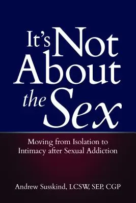 Nie je to o sexe: Prechod od izolácie k intimite po sexuálnej závislosti - It's Not about the Sex: Moving from Isolation to Intimacy After Sexual Addiction