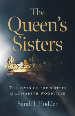 Kráľovné sestry: Životy sestier Alžbety Woodvillovej - The Queen's Sisters: The Lives of the Sisters of Elizabeth Woodville