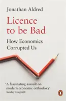 Licencia byť zlý: Ako nás ekonomika skorumpovala - Licence to Be Bad: How Economics Corrupted Us