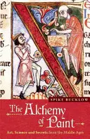 Alchýmia farieb: Alchýmia umenia: umenie, veda a tajomstvá zo stredoveku - The Alchemy of Paint: Art, Science and Secrets from the Middle Ages
