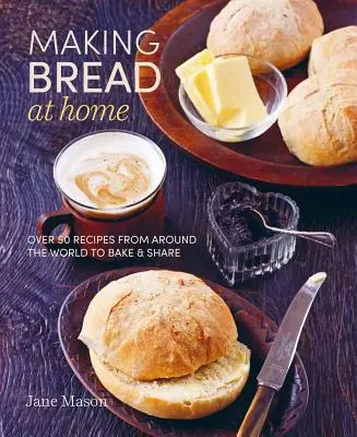 Výroba chleba doma: Chlieb: viac ako 50 receptov z celého sveta na pečenie a zdieľanie - Making Bread at Home: Over 50 Recipes from Around the World to Bake and Share