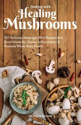 Varenie s liečivými hubami: 150 chutných receptov bohatých na adaptogény, ktoré posilňujú imunitu, znižujú zápal a podporujú zdravie celého tela - Cooking with Healing Mushrooms: 150 Delicious Adaptogen-Rich Recipes That Boost Immunity, Reduce Inflammation and Promote Whole Body Health
