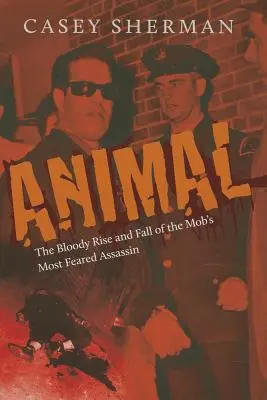 Zviera: Krvavý vzostup a pád najobávanejšieho vraha mafie - Animal: The Bloody Rise and Fall of the Mob's Most Feared Assassin