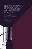 Protiterorizmus, konštitucionalizmus a justičné omyly: A Festschrift for Professor Clive Walker - Counter-Terrorism, Constitutionalism and Miscarriages of Justice: A Festschrift for Professor Clive Walker