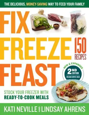 Fix, Freeze, Feast, 2. vydanie: Chutný a úsporný spôsob, ako nakŕmiť rodinu; zásobte mrazničku hotovými jedlami; 150 receptov - Fix, Freeze, Feast, 2nd Edition: The Delicious, Money-Saving Way to Feed Your Family; Stock Your Freezer with Ready-To-Cook Meals; 150 Recipes