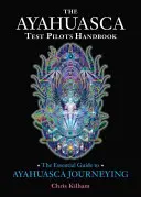 Príručka pre pilotov testujúcich ayahuascu: Základný sprievodca cestovaním s ayahuascou - The Ayahuasca Test Pilots Handbook: The Essential Guide to Ayahuasca Journeying