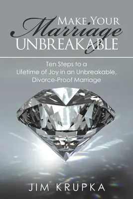 Urobte svoje manželstvo nerozbitným: Desať krokov k celoživotnej radosti v nezlomnom manželstve, ktoré je odolné voči rozvodu - Make Your Marriage Unbreakable: Ten Steps to a Lifetime of Joy in an Unbreakable, Divorce-Proof Marriage