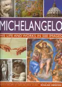 Michelangelo: Jeho život a dielo v 500 obrazoch: Ilustrovaný výklad o umelcovi, jeho živote a súvislostiach s galériou viac ako 200 veľkých diel - Michelangelo: His Life and Works in 500 Images: An Illustrated Exploration of the Artist, His Life and Context, with a Gallery of Over 200 Great Works