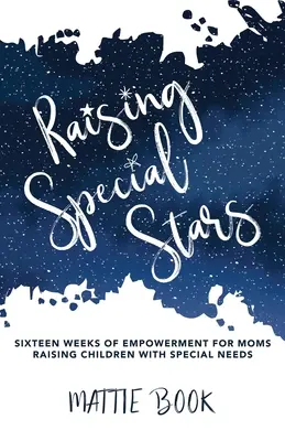 Vychovávame špeciálne hviezdy: Šestnásť týždňov posilňovania pre mamy, ktoré vychovávajú deti so špeciálnymi potrebami - Raising Special Stars: Sixteen Weeks of Empowerment for Moms Raising Children with Special Needs