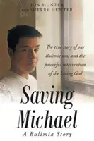 Zachrániť Michaela: Príbeh o bulímii: Príbeh o našom synovi trpiacom bulímiou a o mocnom zásahu živého Boha - Saving Michael: A Bulimia Story: The true story of our Bulimic son, and the powerful intervention of the Living God