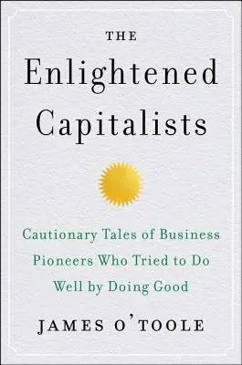 Osvietení kapitalisti: Vydanie knihy: Varovné príbehy podnikateľských priekopníkov, ktorí sa snažili robiť dobre tým, že robili dobro - The Enlightened Capitalists: Cautionary Tales of Business Pioneers Who Tried to Do Well by Doing Good