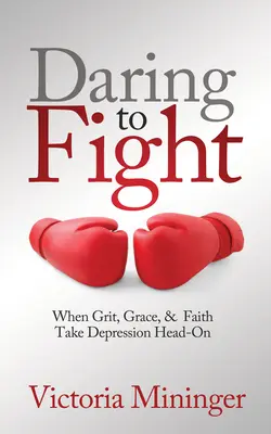 Odvážne bojovať: Keď sa odvaha, milosť a viera postavia depresii čelom: Odvaha bojovať - Daring to Fight: When Grit, Grace, & Faith Take Depression Head-On