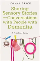 Zdieľanie zmyslových príbehov a rozhovory s ľuďmi s demenciou: Praktický sprievodca - Sharing Sensory Stories and Conversations with People with Dementia: A Practical Guide