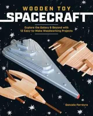 Drevené kozmické lode na hranie: Vydajte sa na cestu do galaxie a za jej hranice s 13 jednoduchými drevárskymi projektmi - Wooden Toy Spacecraft: Explore the Galaxy & Beyond with 13 Easy-To-Make Woodworking Projects