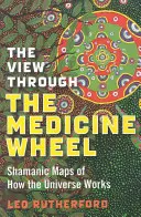 Pohľad cez lekárske koleso: Šamanské mapy fungovania vesmíru - The View Through the Medicine Wheel: Shamanic Maps of How the Universe Works