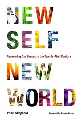 Nové ja, nový svet: Nový svet, nový svet: Obnovenie našich zmyslov v dvadsiatom prvom storočí - New Self, New World: Recovering Our Senses in the Twenty-First Century