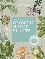 Príručka záhradníka z Kew pre pestovanie izbových rastlín: Umelecký a vedecký návod na pestovanie vlastných izbových rastlín - The Kew Gardener's Guide to Growing House Plants: The Art and Science to Grow Your Own House Plants