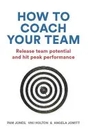 Ako koučovať svoj tím: Uvoľnite tímový potenciál a dosiahnite špičkový výkon - How to Coach Your Team: Release Team Potential and Hit Peak Performance