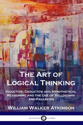 Umenie logického myslenia: Induktívne, deduktívne a hypotetické uvažovanie a používanie sylogizmov a omylov - The Art of Logical Thinking: Inductive, Deductive and Hypothetical Reasoning and the Use of Syllogisms and Fallacies