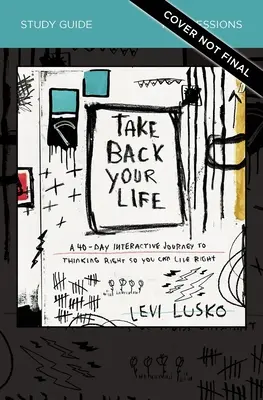 Vezmite si späť svoj život Študijná príručka: 40-dňová interaktívna cesta k správnemu mysleniu, aby ste mohli správne žiť - Take Back Your Life Study Guide: A 40-Day Interactive Journey to Thinking Right So You Can Live Right