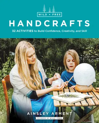 Divoké a slobodné remeslá: 32 aktivít na budovanie sebadôvery, tvorivosti a zručnosti - Wild and Free Handcrafts: 32 Activities to Build Confidence, Creativity, and Skill