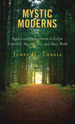 Mystická moderna: Vychádzajúc z tejto knihy, v ktorej sa nachádzajú nové moderné trendy: Agency and Enchantment in Evelyn Underhill, May Sinclair, and Mary Webb - Mystic Moderns: Agency and Enchantment in Evelyn Underhill, May Sinclair, and Mary Webb