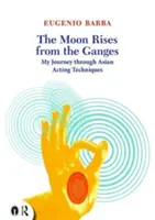 Mesiac vychádza z Gangy: Moja cesta ázijskými hereckými technikami - The Moon Rises from the Ganges: My Journey Through Asian Acting Techniques