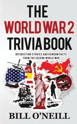 Kniha zaujímavostí o 2. svetovej vojne: Zaujímavé príbehy a náhodné fakty z druhej svetovej vojny - The World War 2 Trivia Book: Interesting Stories and Random Facts from the Second World War