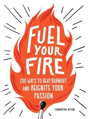 Podporte svoj oheň: 200 spôsobov, ako okamžite poraziť vyhorenie a znovu zapaľovať svoju vášeň - Fuel Your Fire: 200 Ways to Instantly Beat Burnout and Reignite Your Passion