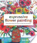 Expresívne maľovanie kvetov: Jednoduché techniky zmiešaných médií pre odvážne krásne kvety. - Expressive Flower Painting: Simple Mixed Media Techniques for Bold Beautiful Blooms