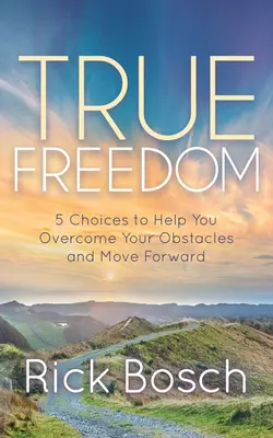 Skutočná sloboda: 5 možností, ktoré vám pomôžu prekonať prekážky a posunúť sa vpred - True Freedom: 5 Choices to Help You Overcome Your Obstacles and Move Forward