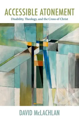 Prístupné pokánie: Vydarená útecha: zdravotné postihnutie, teológia a Kristov kríž - Accessible Atonement: Disability, Theology, and the Cross of Christ