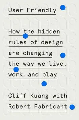 User Friendly: Ako skryté pravidlá dizajnu menia spôsob, akým žijeme, pracujeme a hráme sa - User Friendly: How the Hidden Rules of Design Are Changing the Way We Live, Work, and Play