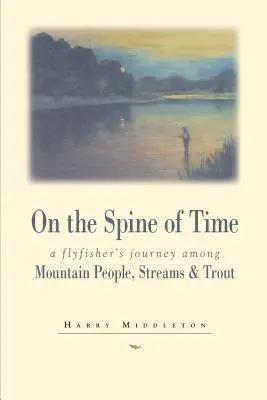 Na chrbte času: muškárska cesta medzi horskými ľuďmi, potokmi a pstruhmi - On the Spine of Time: A Flyfisher's Journey Among Mountain People, Streams & Trout