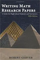 Písanie výskumných prác z matematiky: Príručka pre stredoškolákov a učiteľov - piate vydanie - Writing Math Research Papers: A Guide for High School Students and Instructors - Fifth Edition