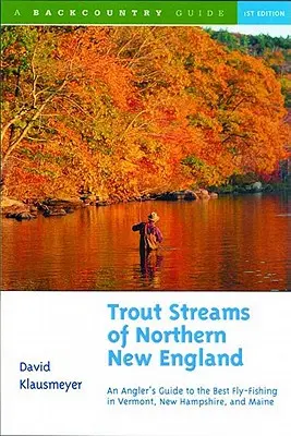 Pstruhové potoky severného Nového Anglicka: Pstruhy v štátoch Vermont, New Hampshire a Maine: sprievodca po najlepších muškárskych lokalitách - Trout Streams of Northern New England: A Guide to the Best Fly-Fishing in Vermont, New Hampshire, and Maine