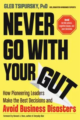 Nikdy sa neriaď svojím vnútrom: Ako priekopnícki lídri robia najlepšie rozhodnutia a vyhýbajú sa obchodným katastrofám - Never Go with Your Gut: How Pioneering Leaders Make the Best Decisions and Avoid Business Disasters
