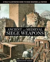 Staroveké a stredoveké obliehacie zbrane: Obliehacie zbrane a taktika: kompletne ilustrovaný sprievodca obliehacími zbraňami a taktikou - Ancient and Medieval Siege Weapons: A Fully Illustrated Guide To Siege Weapons And Tactics