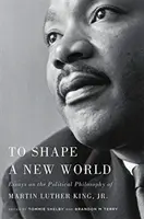 To Shape a New World: Eseje o politickej filozofii Martina Luthera Kinga ml. - To Shape a New World: Essays on the Political Philosophy of Martin Luther King, Jr.