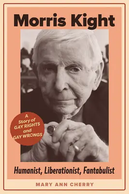 Morris Kight: Humanista, osloboditeľ, fantastik: Príbeh o právach a krivdách homosexuálov - Morris Kight: Humanist, Liberationist, Fantabulist: A Story of Gay Rights and Gay Wrongs